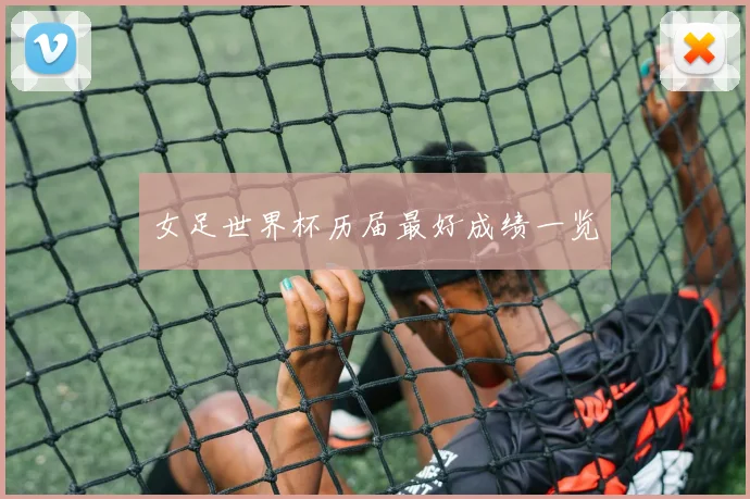 女足世界杯历届最好成绩一览