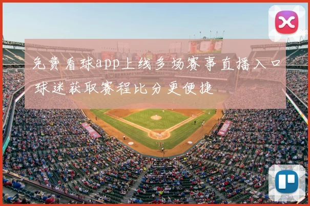 免费看球app上线多场赛事直播入口 球迷获取赛程比分更便捷