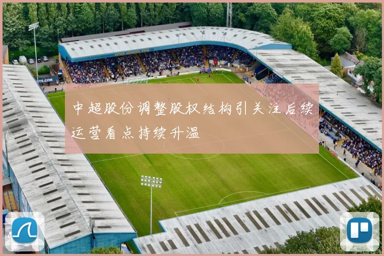 中超股份调整股权结构引关注后续运营看点持续升温