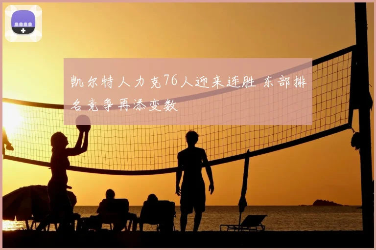 凯尔特人力克76人迎来连胜 东部排名竞争再添变数