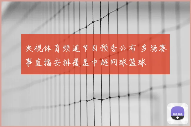 央视体育频道节目预告公布 多场赛事直播安排覆盖中超网球篮球