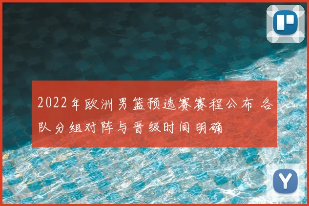 2022年欧洲男篮预选赛赛程公布 各队分组对阵与晋级时间明确