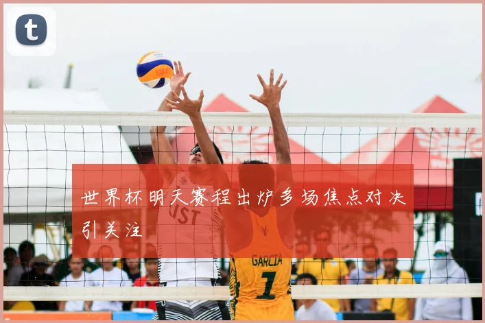 世界杯明天赛程出炉多场焦点对决引关注