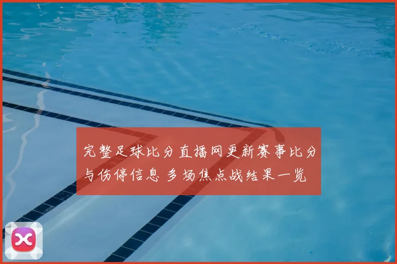 完整足球比分直播网更新赛事比分与伤停信息 多场焦点战结果一览