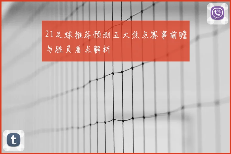 21足球推荐预测五大焦点赛事前瞻与胜负看点解析