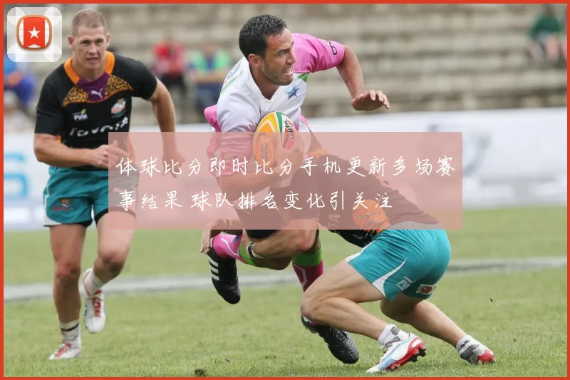 体球比分即时比分手机更新多场赛事结果 球队排名变化引关注