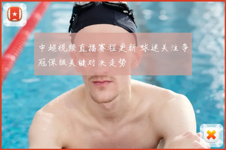 中超视频直播赛程更新 球迷关注争冠保级关键对决走势