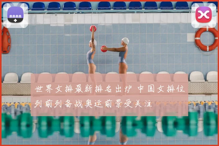 世界女排最新排名出炉 中国女排位列前列备战奥运前景受关注