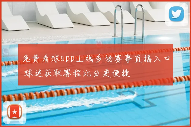免费看球app上线多场赛事直播入口 球迷获取赛程比分更便捷