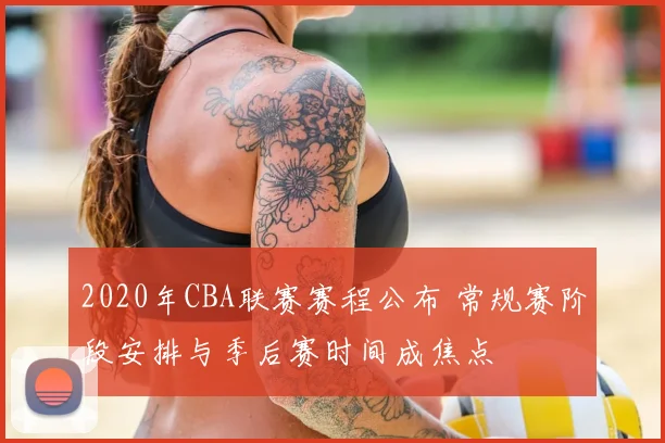 2020年CBA联赛赛程公布 常规赛阶段安排与季后赛时间成焦点
