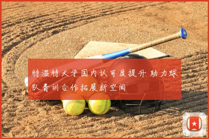特温特大学国内认可度提升 助力球队青训合作拓展新空间