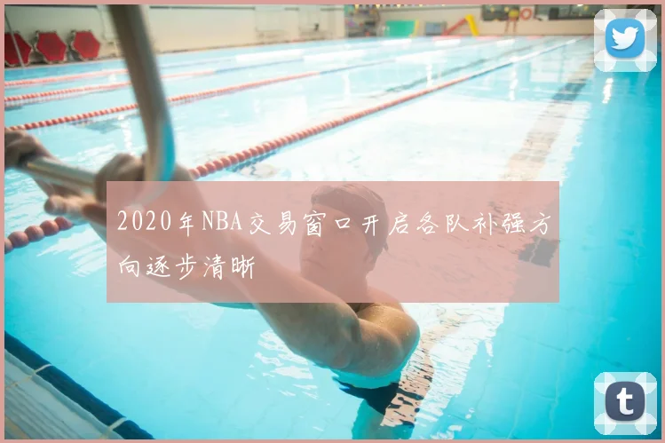 2020年NBA交易窗口开启各队补强方向逐步清晰