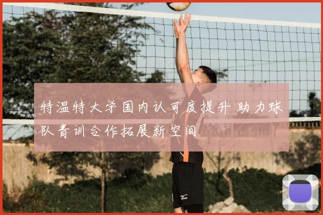 特温特大学国内认可度提升 助力球队青训合作拓展新空间
