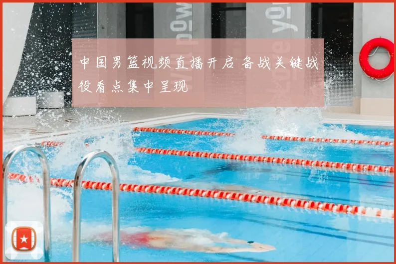 中国男篮视频直播开启 备战关键战役看点集中呈现