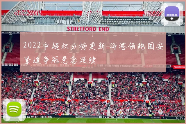 2022中超积分榜更新 海港领跑国安紧追争冠悬念延续