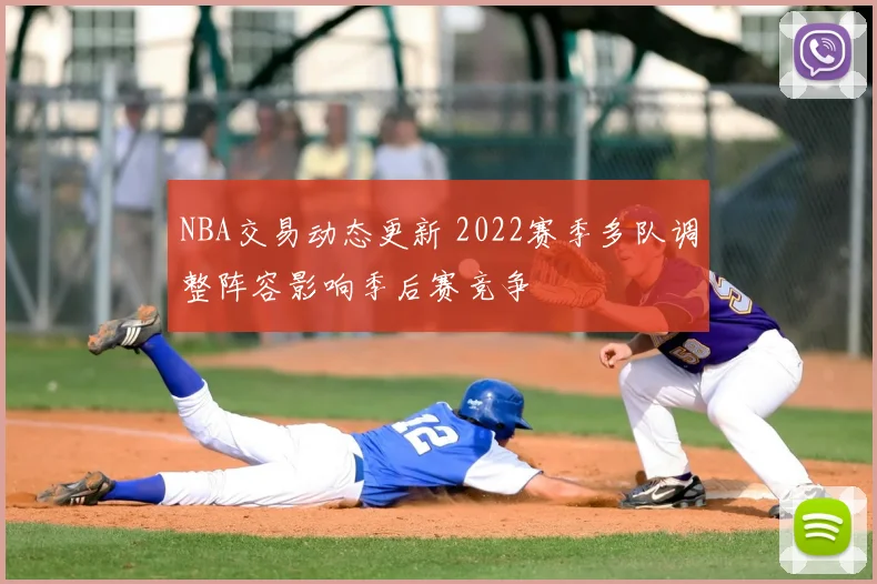 NBA交易动态更新 2022赛季多队调整阵容影响季后赛竞争