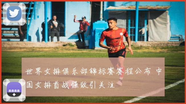 世界女排俱乐部锦标赛赛程公布 中国女排首战强敌引关注
