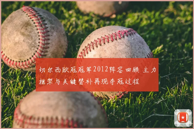 切尔西欧冠冠军2012阵容回顾 主力框架与关键替补再现夺冠过程