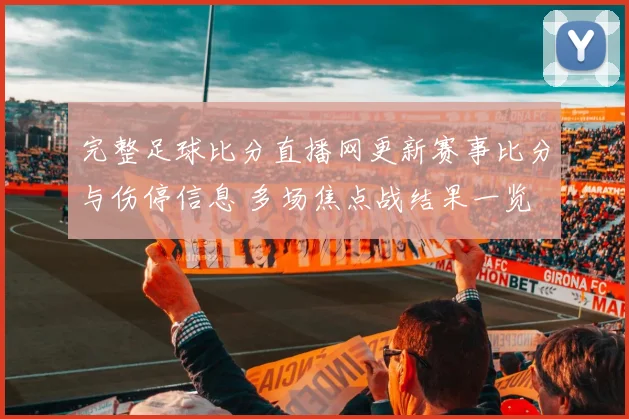 完整足球比分直播网更新赛事比分与伤停信息 多场焦点战结果一览
