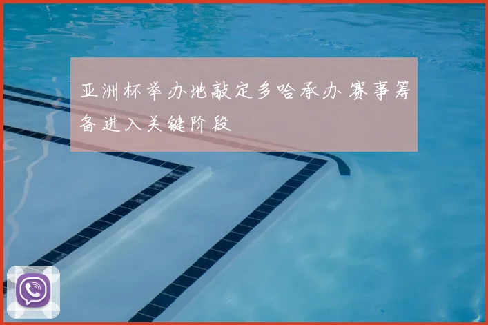 亚洲杯举办地敲定多哈承办 赛事筹备进入关键阶段