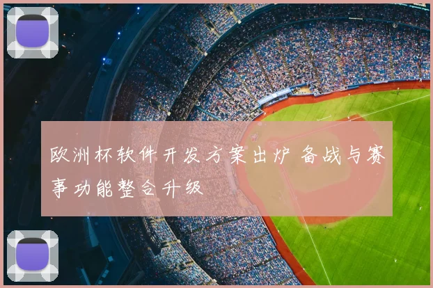 欧洲杯软件开发方案出炉 备战与赛事功能整合升级