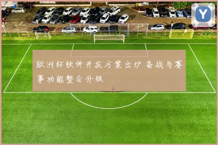 欧洲杯软件开发方案出炉 备战与赛事功能整合升级