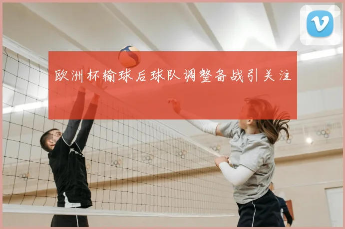 欧洲杯输球后球队调整备战引关注