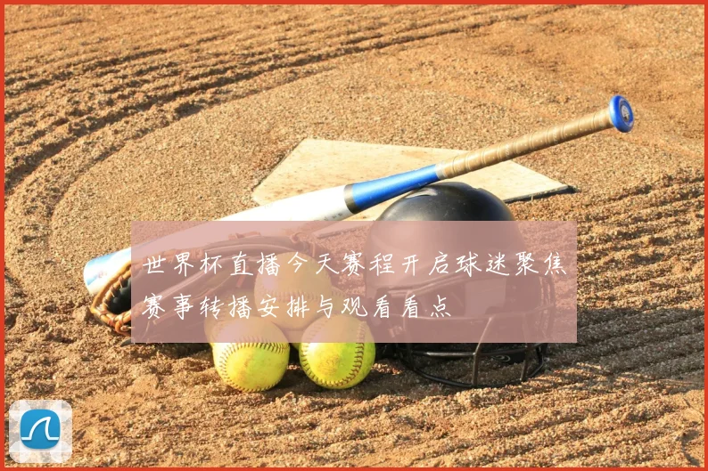 世界杯直播今天赛程开启球迷聚焦赛事转播安排与观看看点